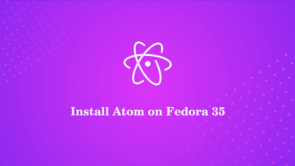 How to Install Atom Editor On Fedora 35 - ITzGeek
