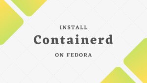 How to Install Containerd on Fedora 36 / Fedora 35 | ITzGeek